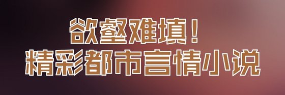 慾壑難填！精彩都市言情小説